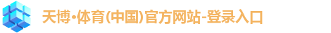 天博·体育(中国)官方网站-登录入口